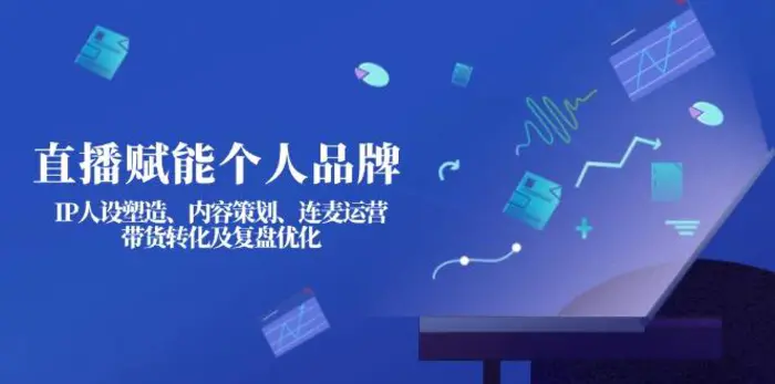 （14158期）直播赋能个人品牌：IP人设塑造、内容策划、连麦运营、带货转化及复盘优化| 网创圈