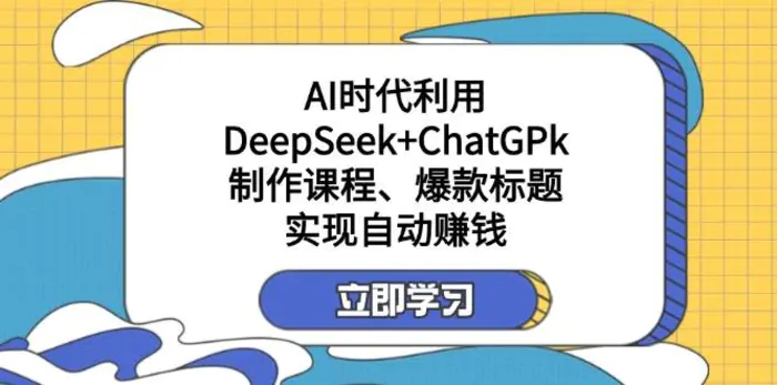 （14149期）某付费文：AI时代利用DeepSeek+ChatGPk制作课程、爆款标题，实现自动赚钱| 副业网