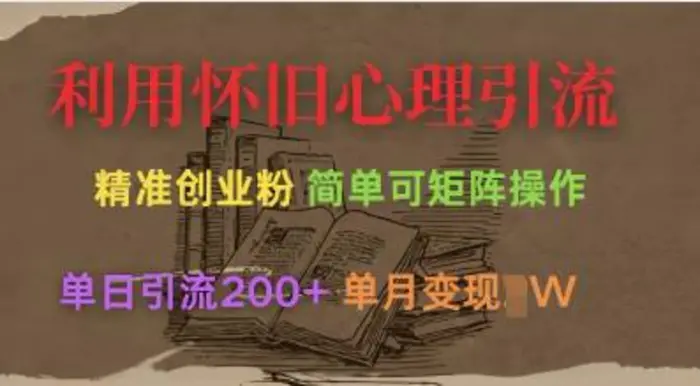 利用怀旧心理，引流创业粉，简单可矩阵操作，单日引流200+，月变现过W| 网创圈