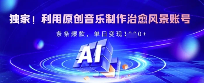 独家！利用原创音乐制作治愈风景账号，条条爆款，单日变现多张| 网创圈