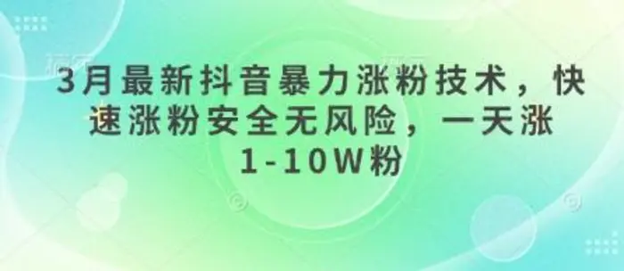 3月最新抖音暴力涨粉技术，快速涨粉安全无风险，一天涨1-10W粉| 网创圈
