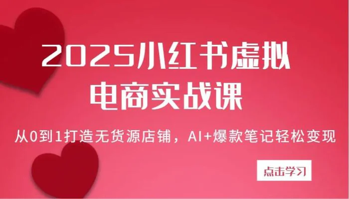 2025小红书虚拟电商实战课：从0到1打造无货源店铺，AI+爆款笔记轻松变现| 副业网