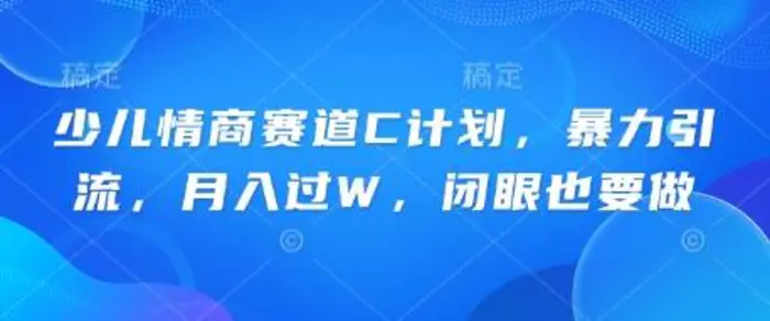 少儿情商赛道C计划，暴力引流，月入过W，闭眼也要做| 网创圈
