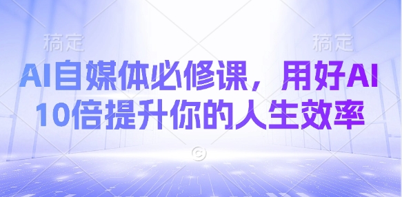 AI自媒体必修课，用好AI 10倍提升你的人生效率| 网创圈
