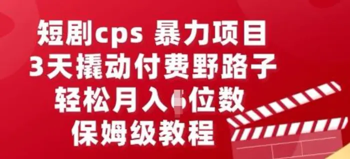 短剧cps暴力项目，3天撬动付费野路子，有人偷偷月入五位数，保姆级教程| 副业网