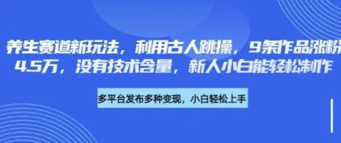 养生赛道新玩法，利用古人跳操，9条作品涨粉4.5W，没有技术含量，新人小白能轻松制作| 网创圈