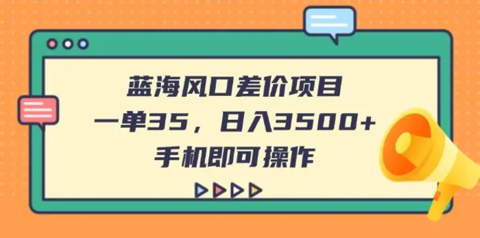 （14164期）蓝海风口差价项目，一单35，日入3500+，手机即可操作| 网创圈