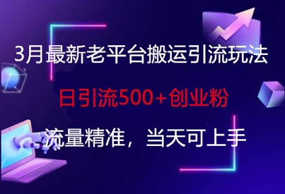 3月最新老平台搬运引流玩法，日引流500+创业粉，流量精准，当天可上手| 网创圈