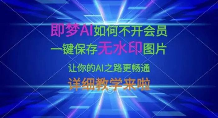 即梦AI如何不开会员，一键保存无水印图片，让你的AI之路更畅通，详细教学来啦| 副业网