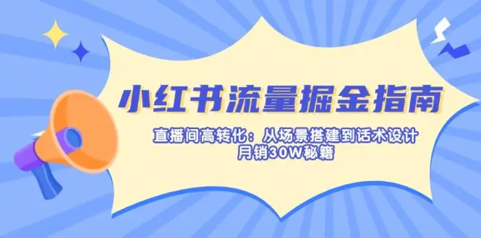 （14174期）小红书流量掘金指南：直播间高转化：从场景搭建到话术设计，月销30W秘籍| 副业网