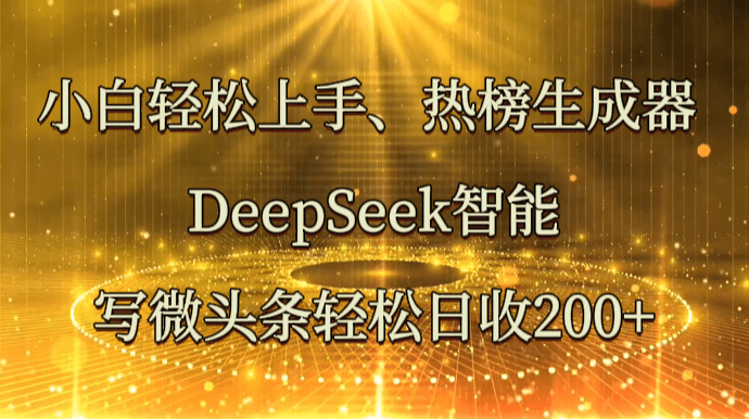 小白轻松上手、热榜生成器 DeepSeek智能写微头条轻松日收200+| 副业网
