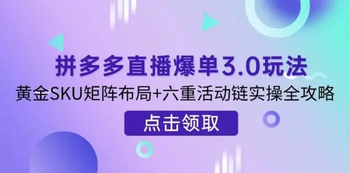 拼多多直播爆单3.0玩法解析，黄金SKU矩阵布局+六重活动链实操全攻略| 网创圈