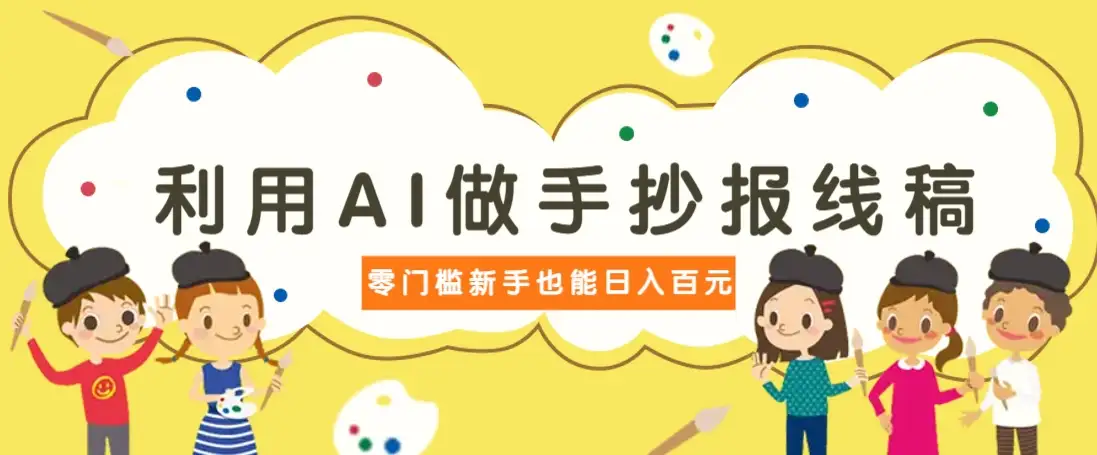 利用AI做手抄报线稿，需求大复购高，零成本新手也能轻松日赚百元| 网创圈