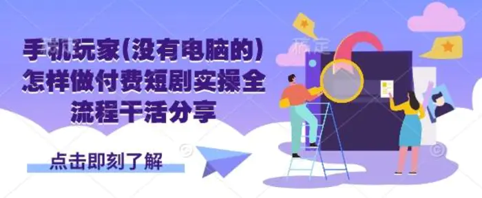 手机玩家(没有电脑的)怎样做付费短剧实操全流程干活分享| 网创圈