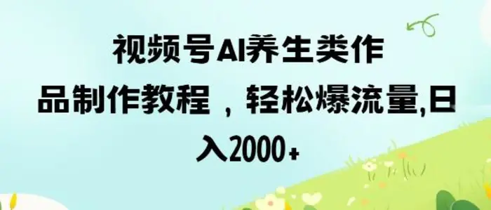 视频号ai养生类作品制作教程，轻松爆流量，日入数张| 网创圈