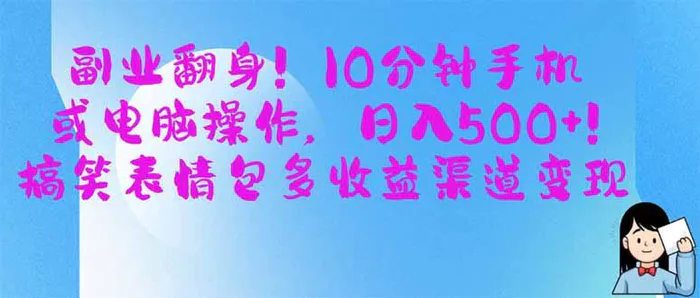 （14193期）副业翻身！10分钟手机或电脑操作，日入500+,搞笑表情包多收益渠道变现| 网创圈