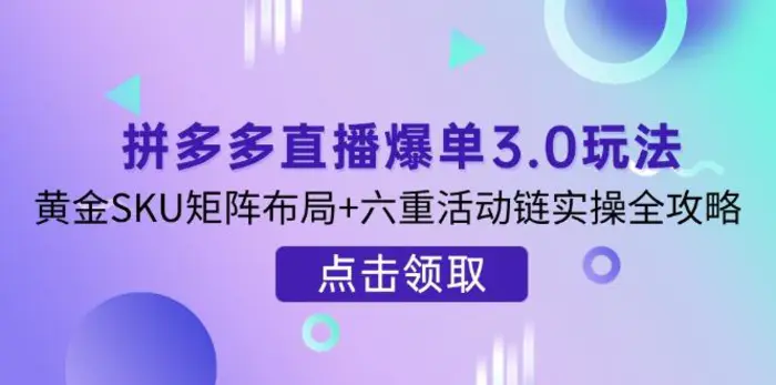 （14192期）拼多多直播爆单3.0玩法解析，黄金SKU矩阵布局+六重活动链实操全攻略| 副业网
