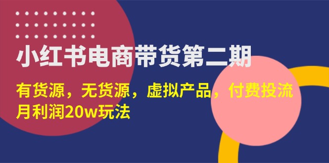 （14186期）小红书电商带货第二期，有货源，无货源，虚拟产品，付费投流，月利润20w| 副业网