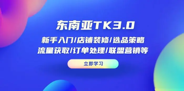（14208期）东南亚TK3.0：新手入门/店铺装修/选品策略/流量获取/订单处理/联盟营销等| 网创圈