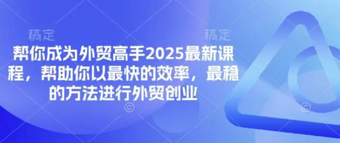 帮你成为外贸高手2025最新课程，帮助你以最快的效率，最稳的方法进行外贸创业| 副业网