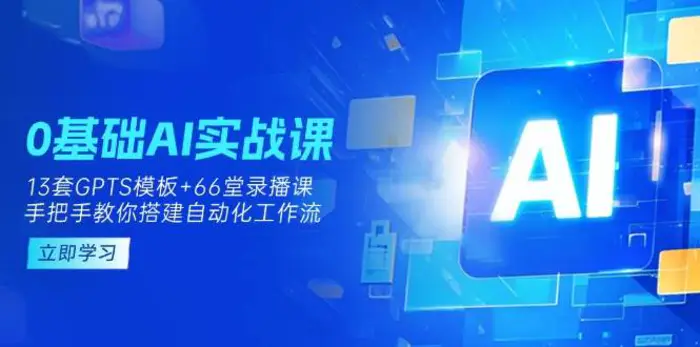 0基础AI实操课：13套GPTS模板+66字录播课，手把手教你搭建自动化工作流| 副业网