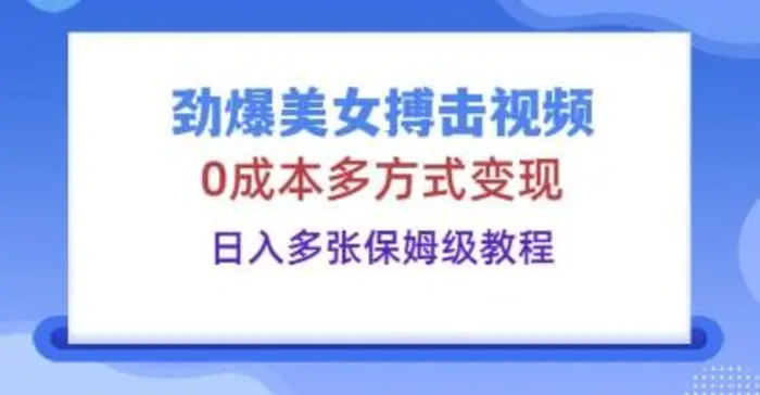 劲爆美女搏击视频，0成本多方式变现，日入多张保姆级教程| 网创圈