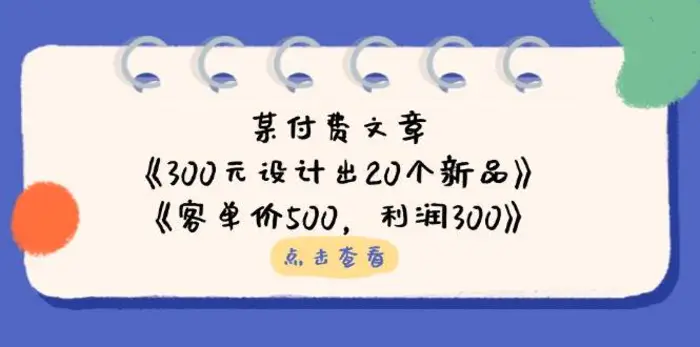 公众号付费文章：《300元设计出20个新品》+《客单价500，利润300》| 网创圈
