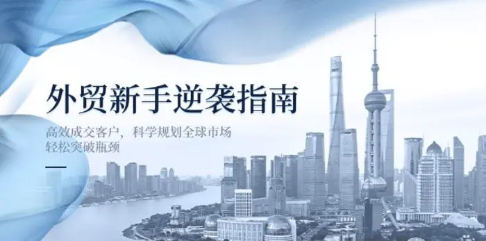 （14201期）外贸新手逆袭指南：高效成交客户，科学规划全球市场，轻松突破瓶颈| 副业网