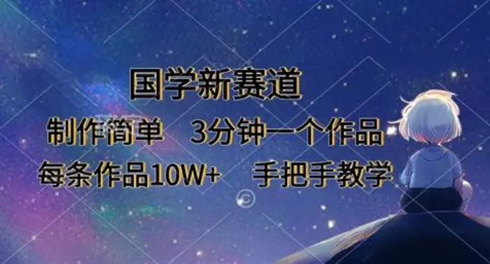 国学新赛道，制作简单，3分钟一个作品，每条作品10W+，手把手教学| 副业网