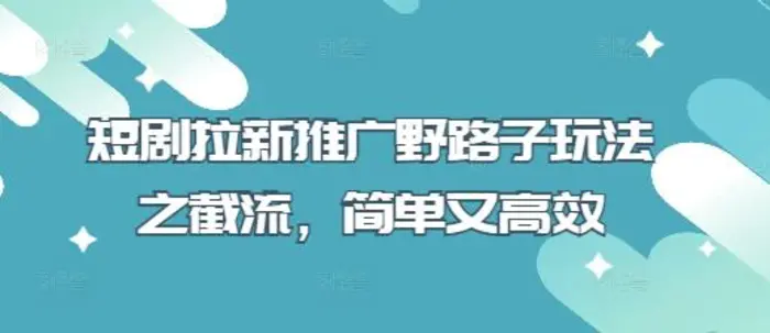短剧拉新推广野路子玩法之截流，简单又高效| 网创圈