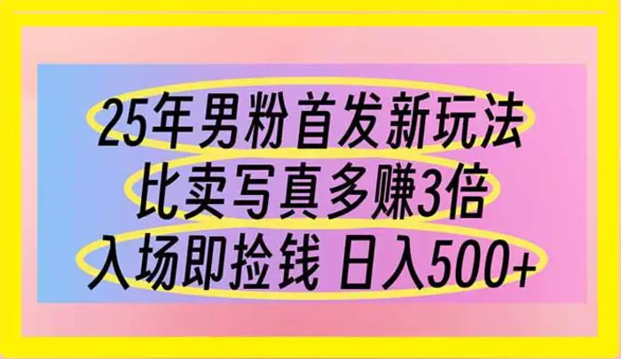 （14219期）25年男粉首发新玩法 比卖写真赚的更多 入场即捡钱 日入500| 网创圈