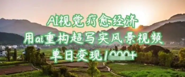 AI视觉疗愈经济：用ai重构超写实风景视频，单日变现多张| 网创圈