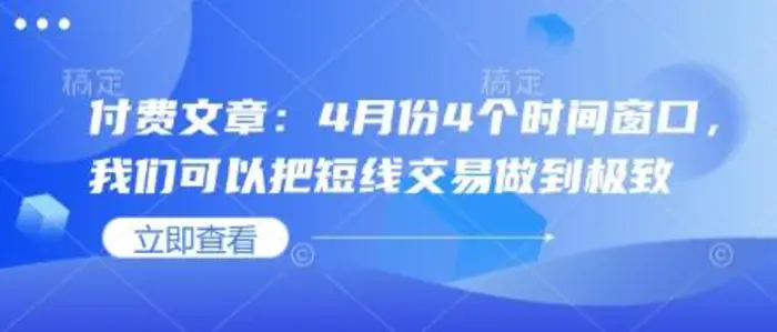 付费文章：4月份4个时间窗口，我们可以把短线交易做到极致| 网创圈