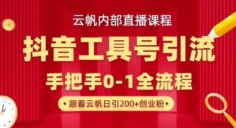 【云帆内部直播课】抖音工具号引流玩法，单号单日引300+精准创业粉| 网创圈