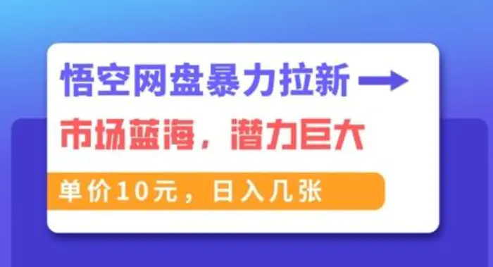 悟空网盘暴力拉新：一单10元，市场空白，日入几张| 网创圈