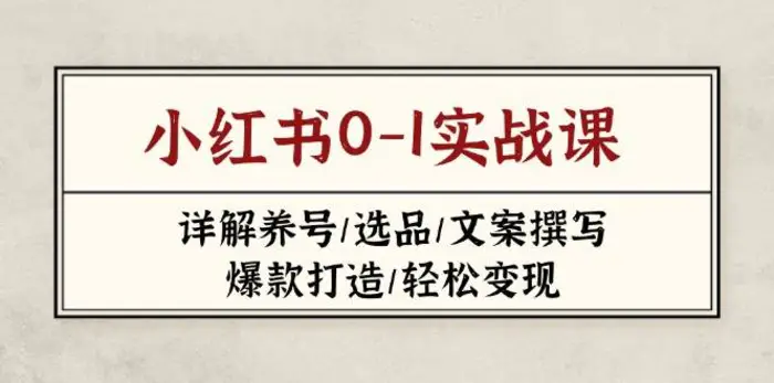 小红书0-1实战课(2023-2025)，详解养号/选品/文案撰写/爆款打造/轻松变现| 副业网
