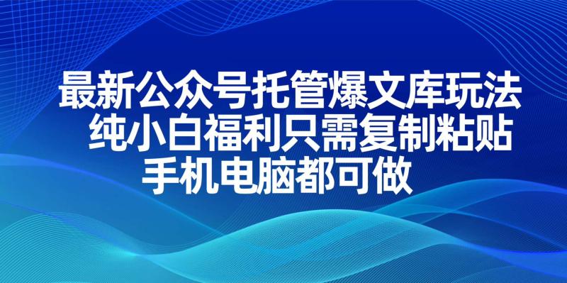 （14235期）最新公众号托管爆文库玩法，纯小白福利只需复制粘贴，手机电脑都可做| 副业网