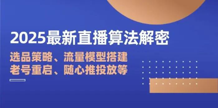 （14266期）2025最新直播算法解密：选品策略、流量模型搭建、老号重启、随心推投放等| 网创圈