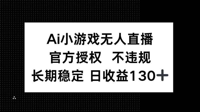 （14260期）AI小游戏无人直播，官方授权 不违规，单日平均收益130+| 副业网