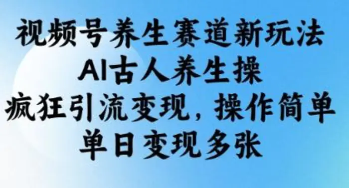 视频号养生赛道新玩法，AI古人养生操，疯狂引流变现，操作简单，单日变现多张| 网创圈