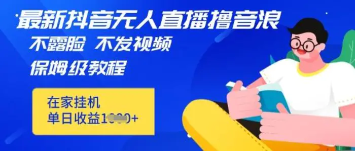 最新DY无人直播撸音浪，不用露脸、不用发视频，在家挂机就能单日收益数张保姆及教程| 副业网