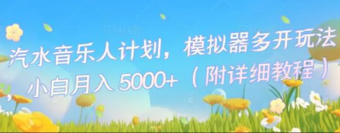 汽水音乐人计划，模拟器多开玩法，小白月入5k+| 网创圈