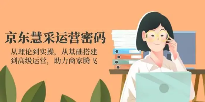 京东慧采运营密码：从理论到实操，从基础搭建到高级运营，助力商家腾飞| 副业网