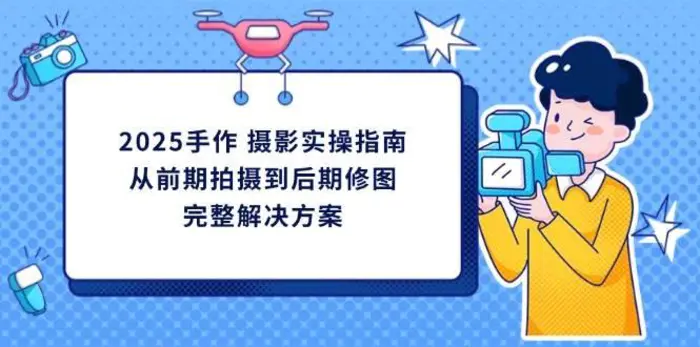 2025手作摄影实操指南，从前期拍摄到后期修图的完整解决方| 网创圈