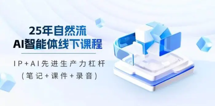 25年自然流AI智能体线下课程，IP+AI先进生产力杠杆(笔记+课件+录音)| 网创圈