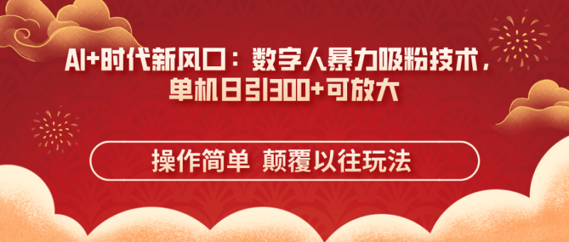 （14304期）AI+时代新风口：数字人暴力吸粉技术，单机日引300+可放大 操作简单  颠…| 网创圈