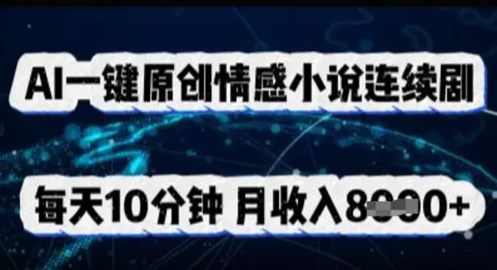 AI一键原创情感小说连续剧，多平台批量发布，每天10分钟，月收入8k| 网创圈