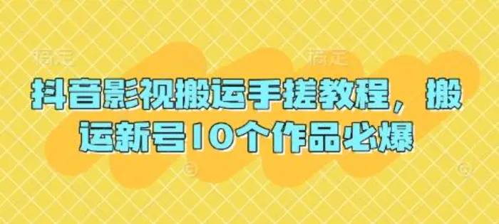 抖音影视搬运手搓教程，搬运新号10个作品必爆| 网创圈