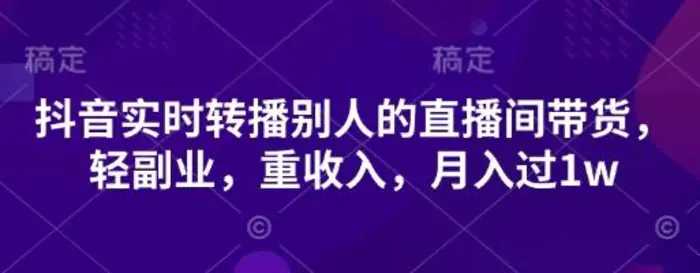 抖音实时转播别人的直播间带货，轻副业，重收入，月入过1w| 网创圈