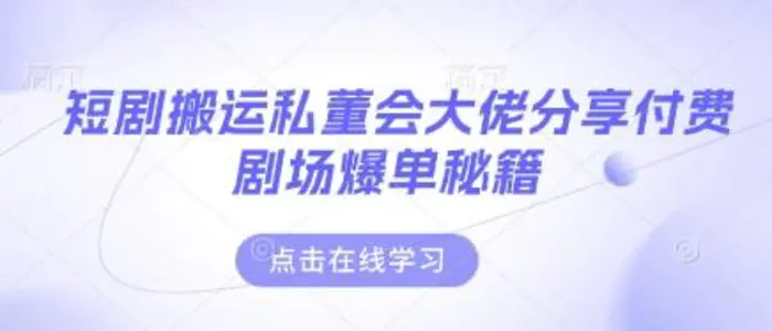 短剧搬运私董会大佬分享付费剧场爆单秘籍| 网创圈